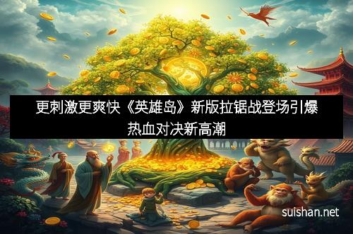 更刺激更爽快《英雄岛》新版拉锯战登场引爆热血对决新高潮